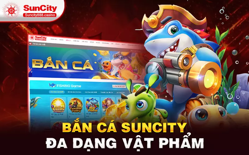 Bắn cá Suncity đa dạng vật phẩm