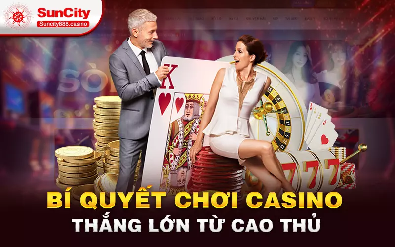 Bí quyết chơi Casino thắng lớn từ cao thủ