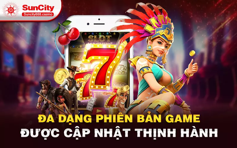 Đa dang phiên bản game được cập nhật thịnh hành