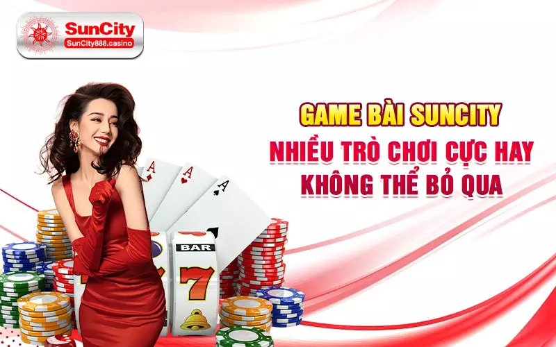 Game bài SunCity - Nhiều trò chơi cực hay không thể bỏ qua