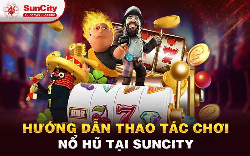 Hướng dẫn thao tác chơi Nổ hũ tại Suncity