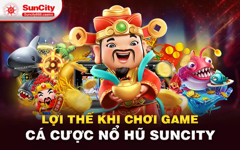 Lợi thế khi chơi game cá cược Nổ hũ Suncity