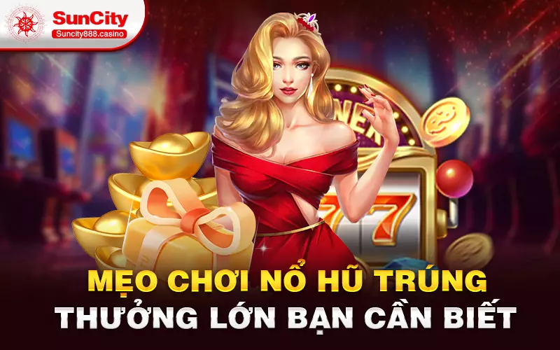 Mẹo chơi Nổ hũ trúng thưởng lớn bạn cần biết