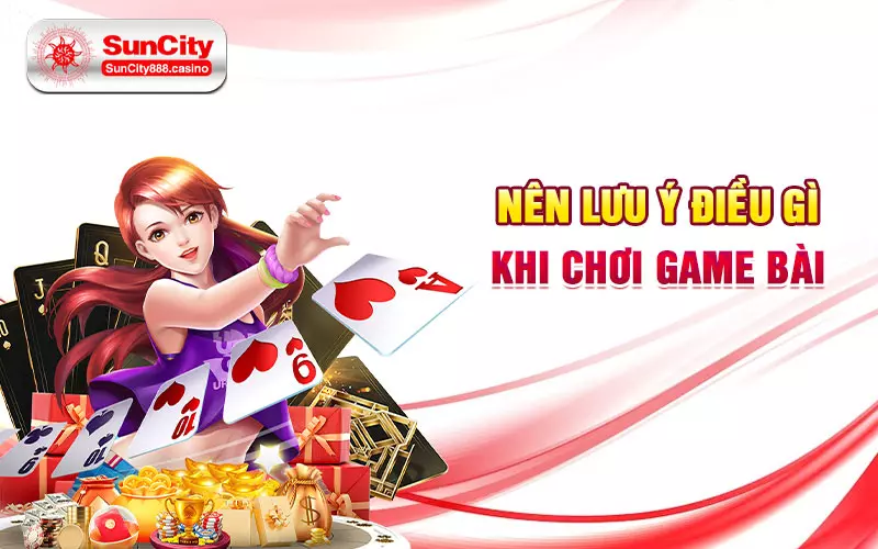 Nên lưu ý điều gì khi chơi game bài