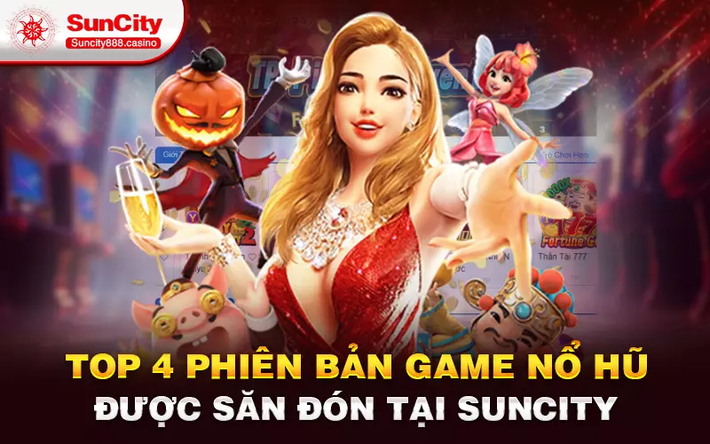 Top 4 phiên bản game Nổ hũ được săn đón tại Suncity