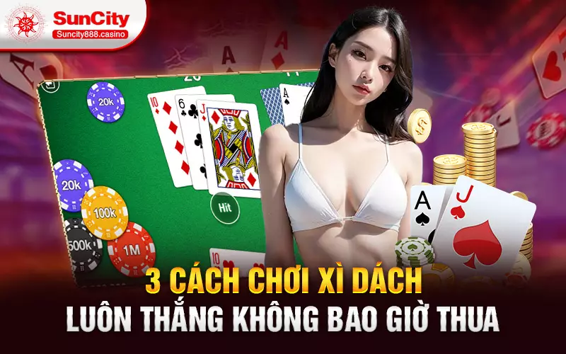 3 cách chơi xì dách luôn thắng không bao giờ thua