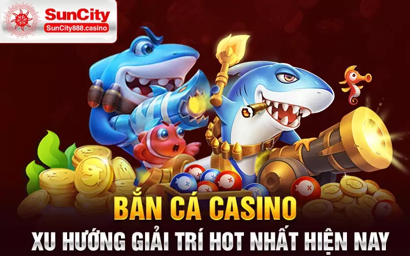 Bắn cá casino - Xu hướng giải trí hot nhất hiện nay