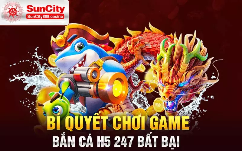 Bí quyết chơi game bắn cá H5 247 bất bại