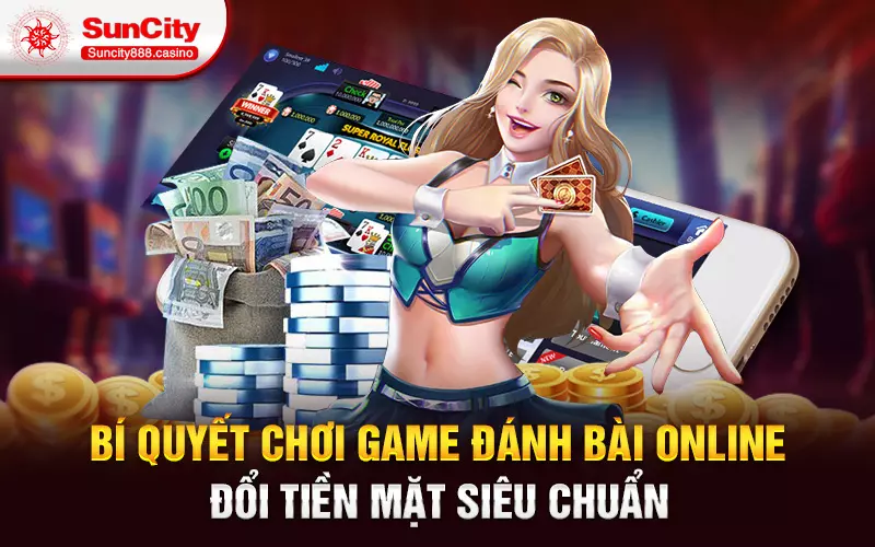 Bí quyết chơi game đánh bài online đổi tiền mặt siêu chuẩn