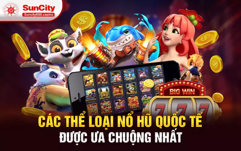 Các thể loại nổ hũ quốc tế được ưa chuộng nhất