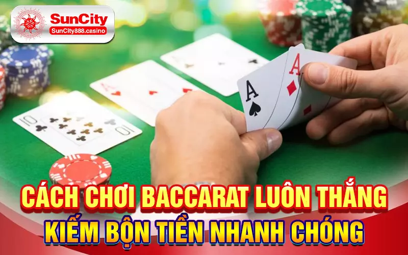 Cách chơi baccarat luôn thắng, kiếm bộn tiền nhanh chóng