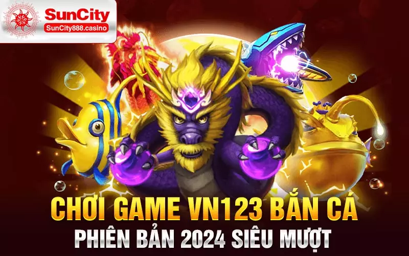 Chơi game vn123 bắn cá phiên bản 2024 siêu mượt