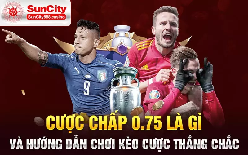 Cược chấp 0.75 là gì và hướng dẫn chơi kèo cược thắng chắc