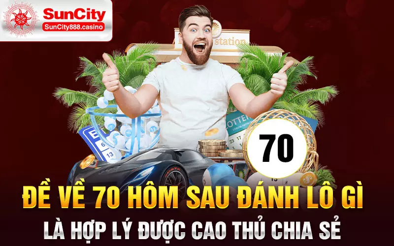 Đề về 70 hôm sau đánh lô gì là hợp lý được cao thủ chia sẻ