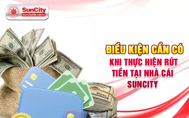 Điều kiện cần có khi thực hiện rút tiền tại nhà cái Suncity