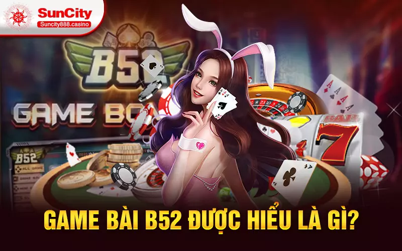 Game bài B52 được hiểu là gì?