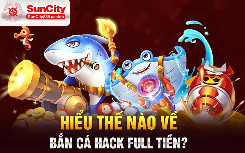 Hiểu thế nào về bắn cá hack full tiền?