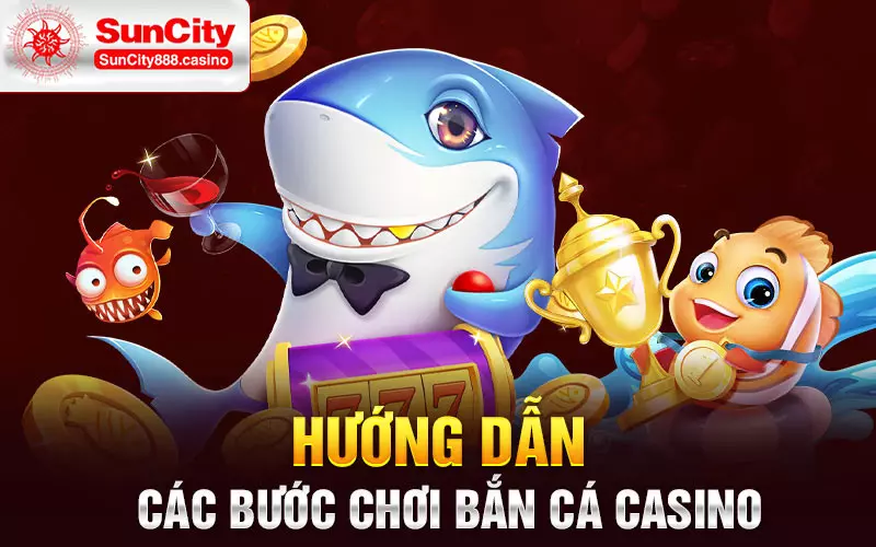 Hướng dẫn các bước chơi bắn cá casino