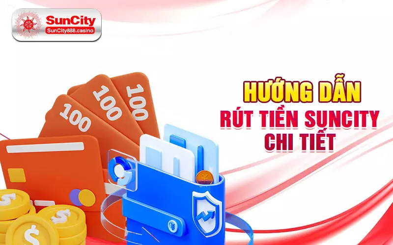 Hướng dẫn rút tiền Suncity chi tiết