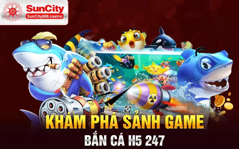 Khám phá sảnh game bắn cá H5 247