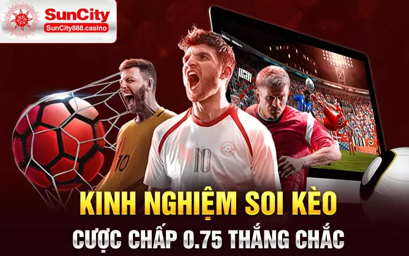 Kinh nghiệm soi kèo cược chấp 0.75 thắng chắc