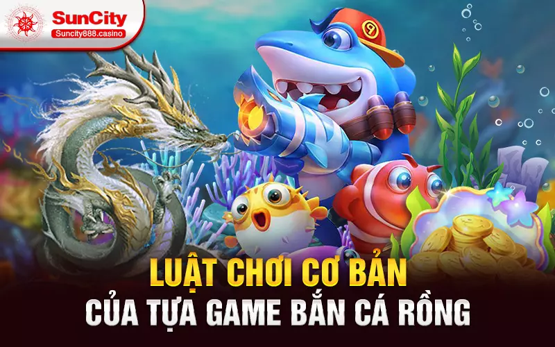 Luật chơi cơ bản của tựa game bắn cá rồng