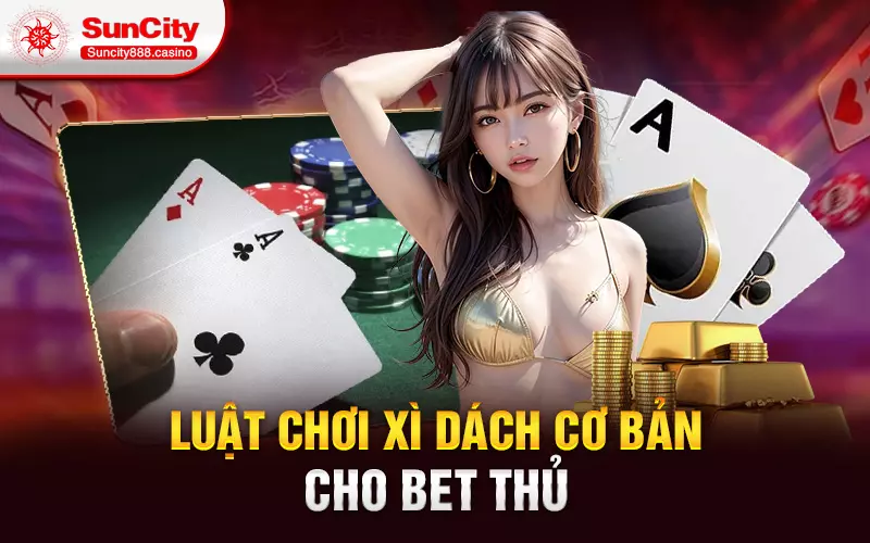 Luật chơi xì dách cơ bản cho bet thủ