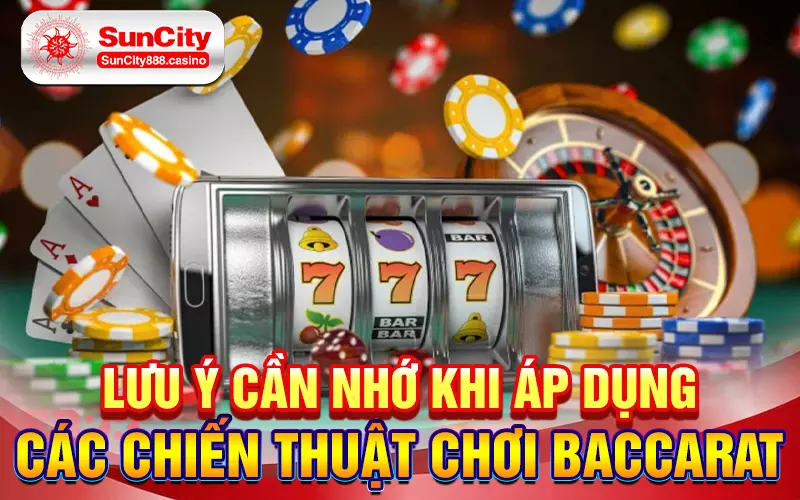 Lưu ý cần nhớ khi áp dụng các chiến thuật chơi Baccarat