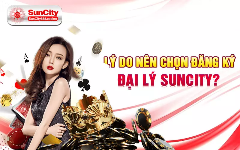 Lý do nên chọn đăng ký đại lý Suncity