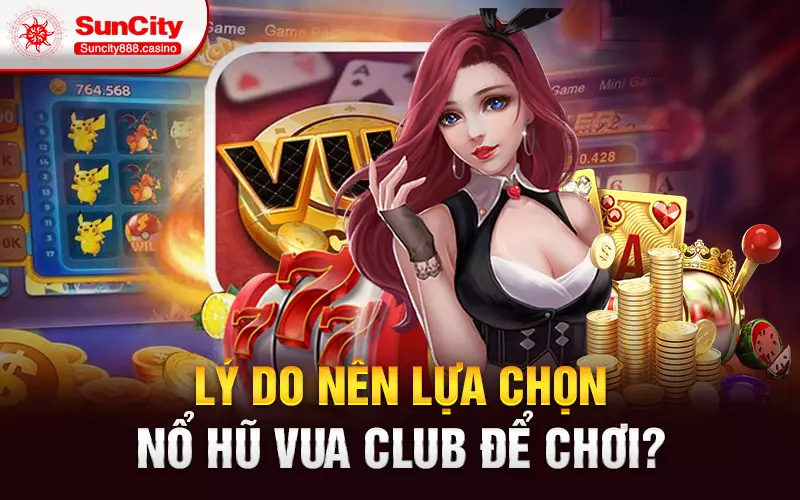 Lý do nên lựa chọn nổ hũ vua club để chơi?