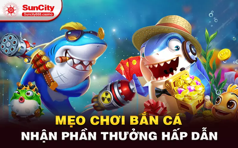 Mẹo chơi bắn cá nhận phần thưởng hấp dẫn