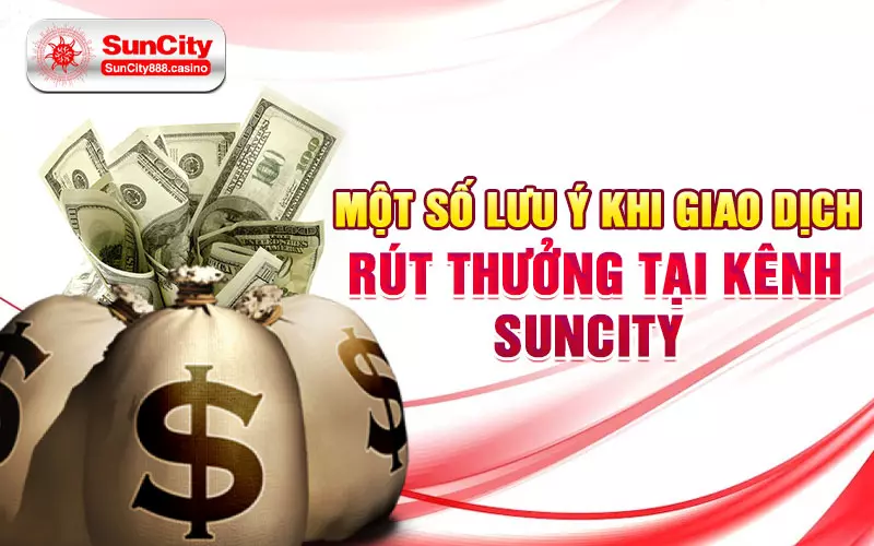 Một số lưu ý khi giao dịch rút thưởng tại kênh Suncity