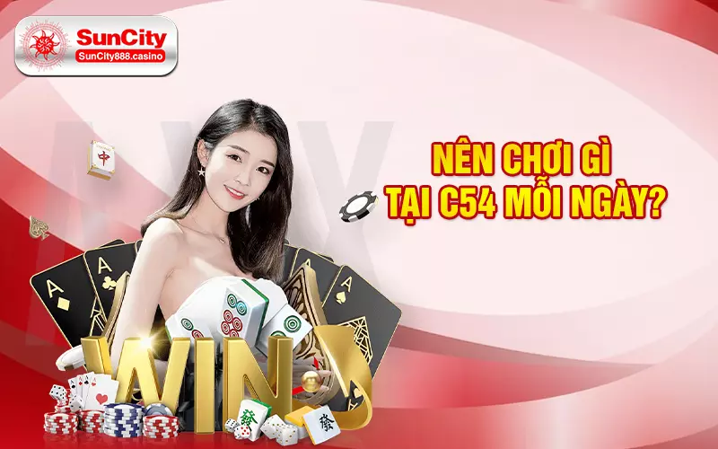 Nên chơi gì tại C54 mỗi ngày?