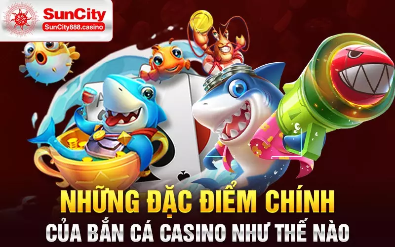 Những đặc điểm chính của bắn cá casino như thế nào