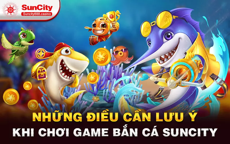 Những điều cần lưu ý khi chơi game bắn cá Suncity