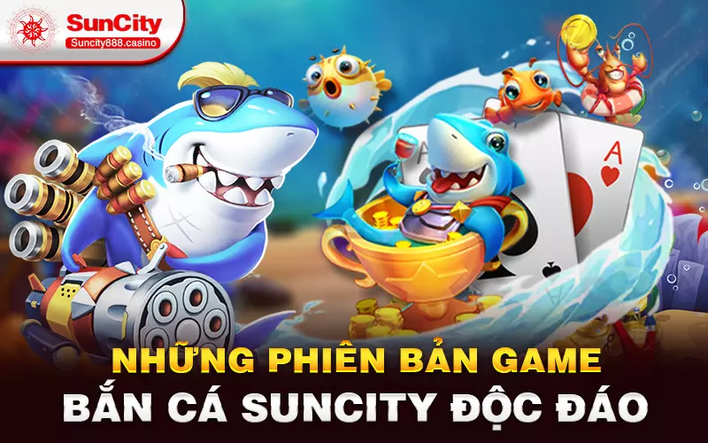 Những phiên bản game bắn cá Suncity độc đáo