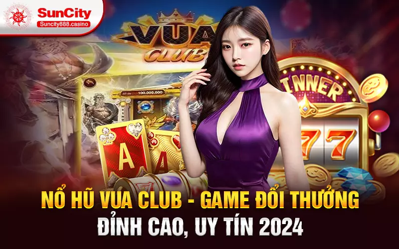 Nổ hũ Vua Club - Game đổi thưởng đỉnh cao, uy tín 2024