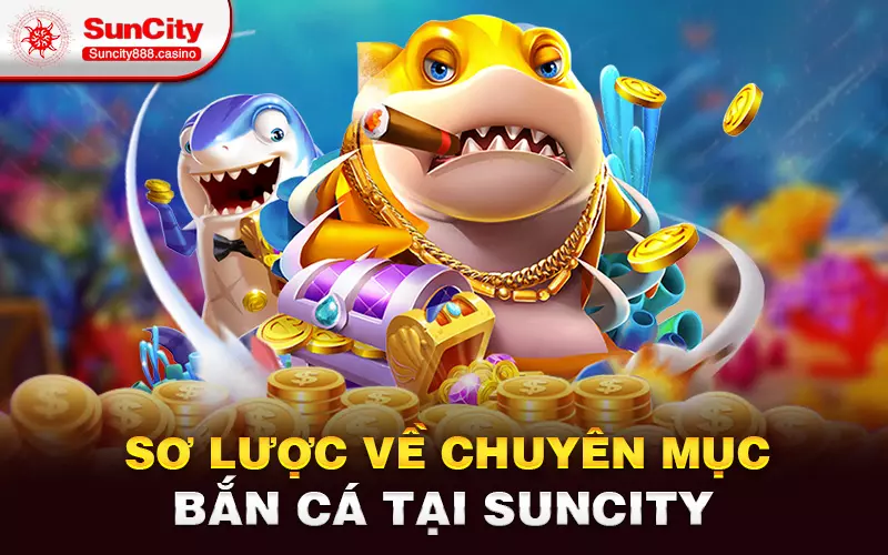 Sơ lược về chuyên mục bắn cá tại Suncity