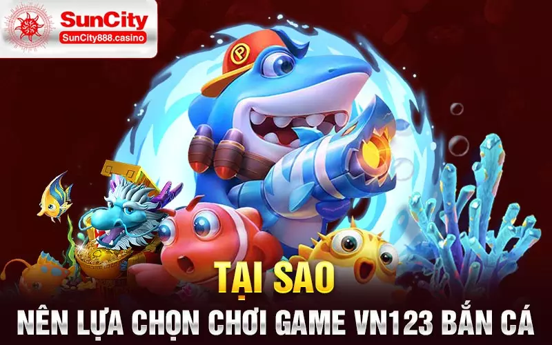 Tại sao nên lựa chọn chơi game vn123 bắn cá