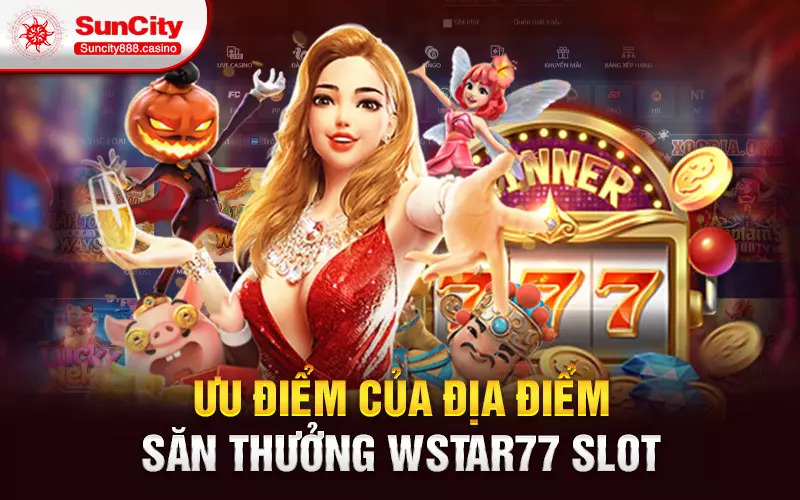 Ưu điểm của địa điểm săn thưởng Wstar77 slot