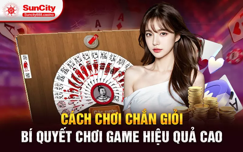 Cách chơi chắn giỏi - Bí quyết chơi game hiệu quả cao