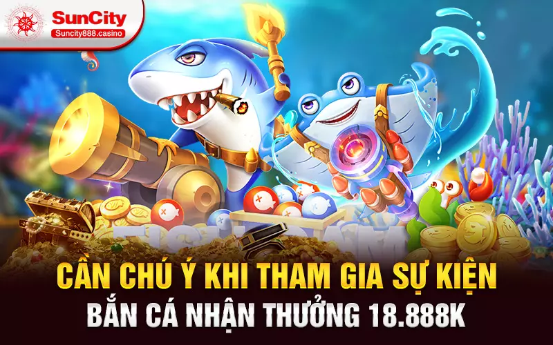 Cần chú ý khi tham gia sự kiện bắn cá nhận thưởng 18.888k