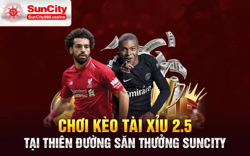 Chơi kèo tài xỉu 2.5 tại thiên đường săn thưởng Suncity