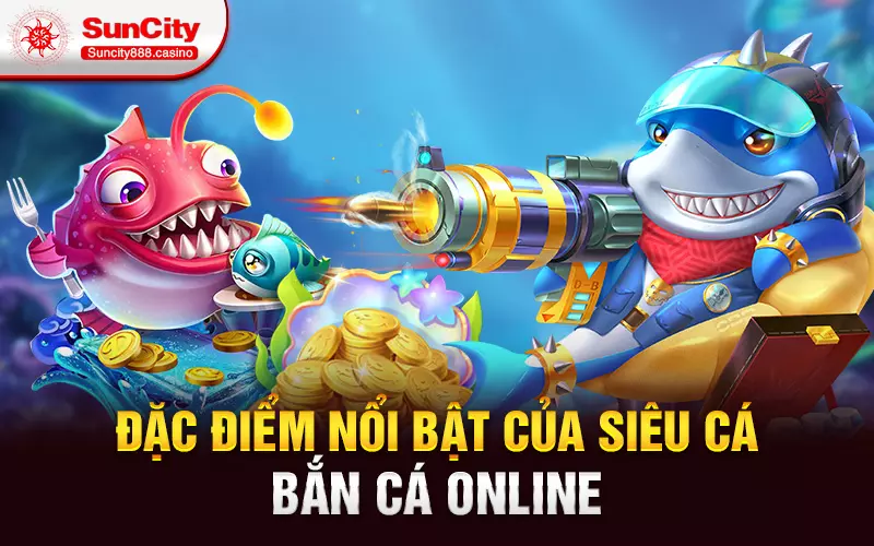 Đặc điểm nổi bật của Siêu cá - Bắn cá online