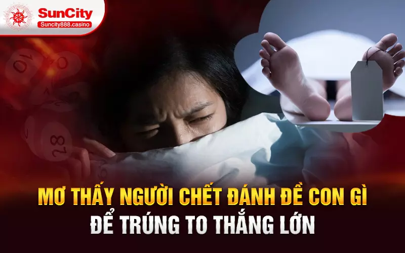 Mơ thấy người chết đánh đề con gì để trúng to thắng lớn