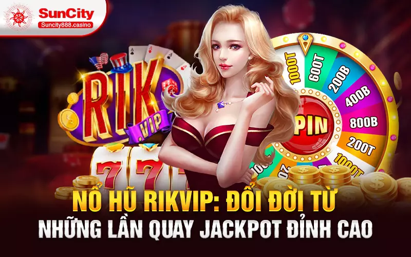 Nổ Hũ Rikvip: Đổi đời từ những lần quay Jackpot đỉnh cao