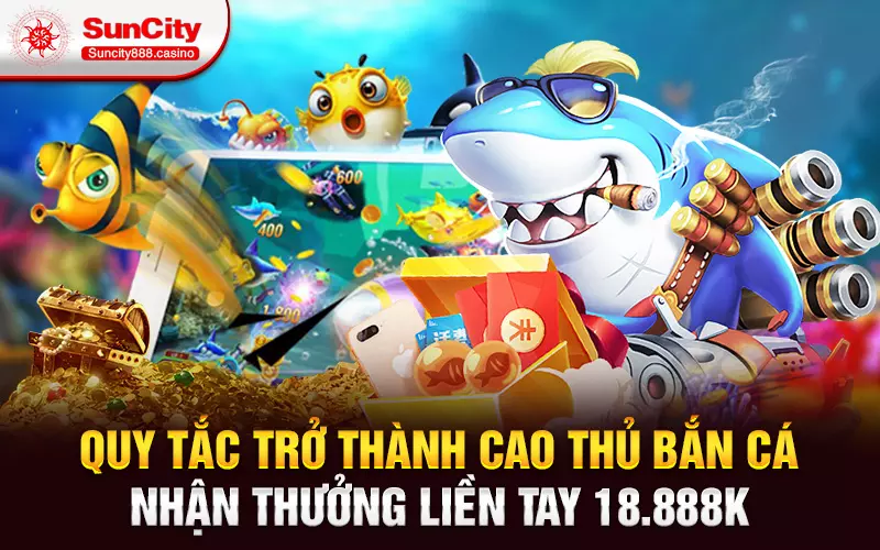 Quy tắc trở thành cao thủ bắn cá nhận thưởng liền tay 18.888k