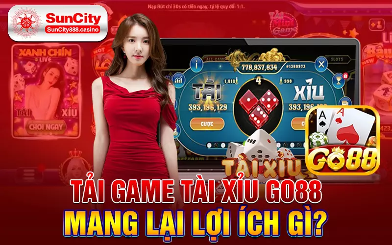 Tải game tài xỉu Go88 mang lại lợi ích gì?