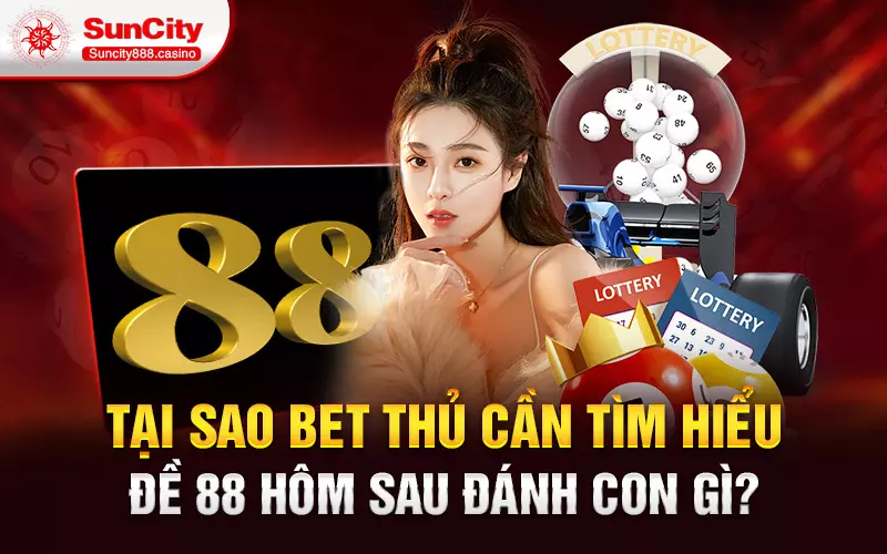 Tại sao bet thủ cần tìm hiểu đề 88 hôm sau đánh con gì?