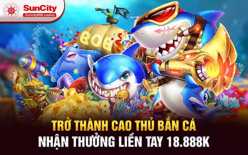 Trở thành cao thủ bắn cá nhận thưởng liền tay 18.888k